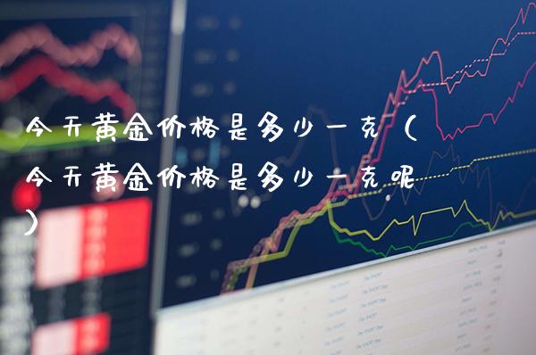 今天黄金价格是多少一克(今天黄金价格是多少一克呢)_黄金期货_第1张_期货投资网 今天黄金价格是多少一克(今天黄金价格是多少一克呢)_https://www.cqckcrrc.com_黄金期货_第1张