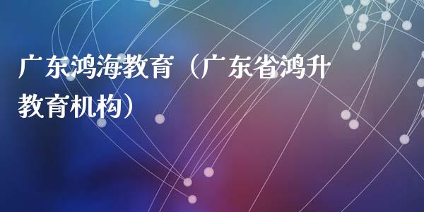 广东鸿海教育(广东省鸿升教育机构)_恒生指数_第1张_期货投资网 广东鸿海教育(广东省鸿升教育机构)_https://www.cqckcrrc.com_恒生指数_第1张