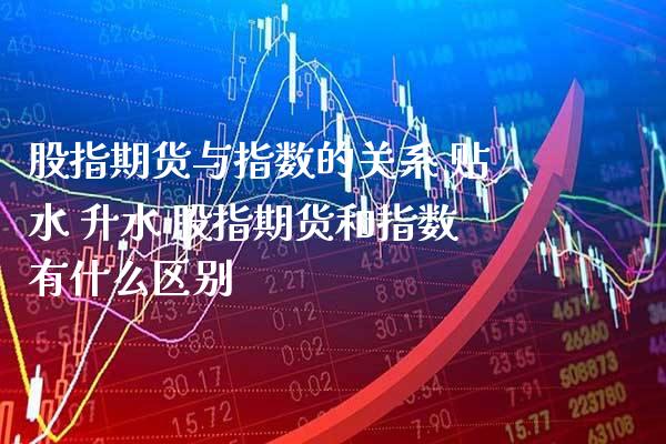股指期货与指数的关系 贴水 升水 股指期货和指数有什么区别_https://www.cqckcrrc.com_纳指直播_第1张