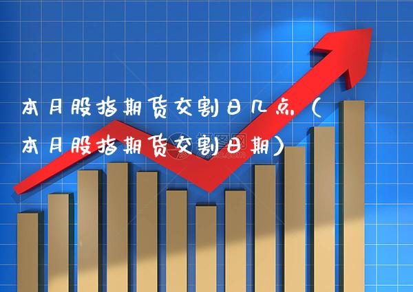 本月股指期货交割日几点（本月股指期货交割日期）_https://www.cqckcrrc.com_黄金期货_第1张