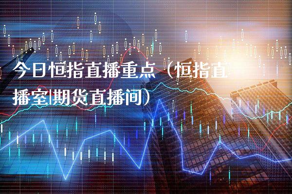 今日恒指直播重点（恒指直播室|期货直播间）_https://www.cqckcrrc.com_恒生指数_第1张
