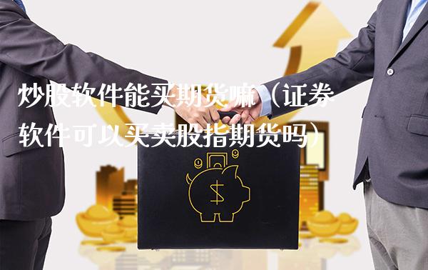 炒股软件能买期货嘛(证券软件可以买卖股指期货吗)_财经要闻_第1张_期货投资网 炒股软件能买期货嘛(证券软件可以买卖股指期货吗)_https://www.cqckcrrc.com_财经要闻_第1张