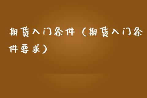 期货入门条件（期货入门条件要求）_https://www.cqckcrrc.com_道指直播_第1张