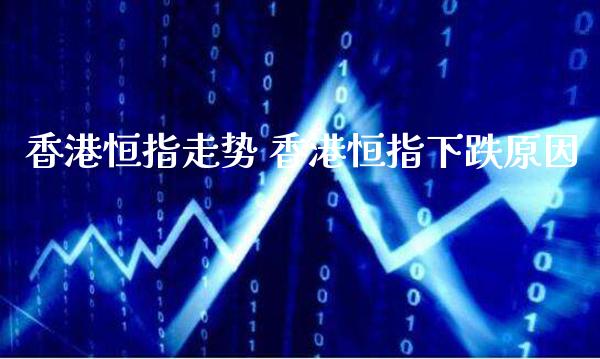 香港恒指走势 香港恒指下跌原因_原油期货_第1张_期货投资网 香港恒指走势 香港恒指下跌原因_https://www.cqckcrrc.com_原油期货_第1张