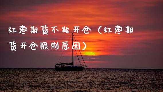 红枣期货不能开仓(红枣期货开仓**原因)_财经要闻_第1张_期货投资网 红枣期货不能开仓(红枣期货开仓**原因)_https://www.cqckcrrc.com_财经要闻_第1张