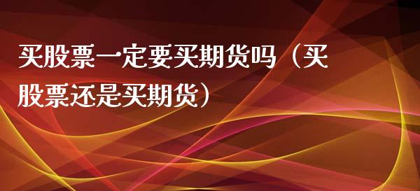 买股票一定要买期货吗（买股票还是买期货）_https://www.cqckcrrc.com_道指直播_第1张