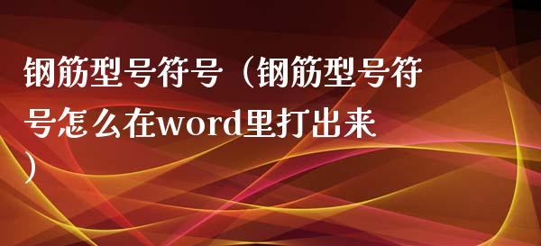 钢筋型号符号(钢筋型号符号怎么在word里打出来)_原油期货_第1张_期货投资网 钢筋型号符号(钢筋型号符号怎么在word里打出来)_https://www.cqckcrrc.com_原油期货_第1张