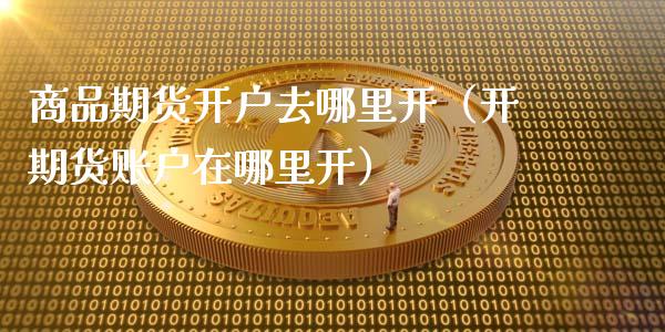 商品期货开户去哪里开(开期货账户在哪里开)_纳指直播_第1张_期货投资网 商品期货开户去哪里开(开期货账户在哪里开)_https://www.cqckcrrc.com_纳指直播_第1张