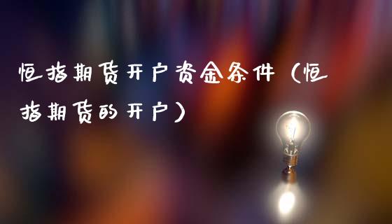 恒指期货开户资金条件(恒指期货的开户)_原油期货_第1张_期货投资网 恒指期货开户资金条件(恒指期货的开户)_https://www.cqckcrrc.com_原油期货_第1张