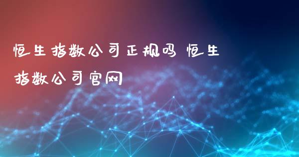 恒生指数公司正规吗 恒生指数公司官网_https://www.cqckcrrc.com_恒生指数_第1张