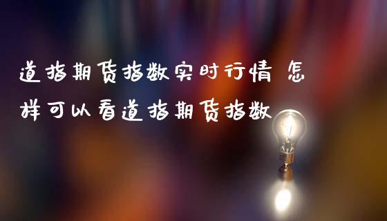 道指期货指数实时行情 怎样可以看道指期货指数_道指直播_第1张_期货投资网 道指期货指数实时行情 怎样可以看道指期货指数_https://www.cqckcrrc.com_道指直播_第1张