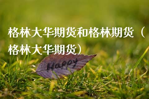 格林大华期货和格林期货(格林大华期货)_期货知识_第1张_期货投资网 格林大华期货和格林期货(格林大华期货)_https://www.cqckcrrc.com_期货知识_第1张