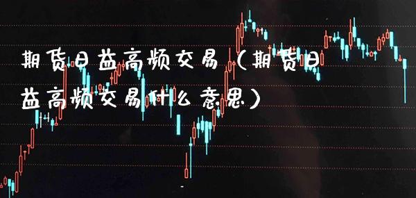 期货日益高频交易(期货日益高频交易什么意思)_纳指直播_第1张_期货投资网 期货日益高频交易(期货日益高频交易什么意思)_https://www.cqckcrrc.com_纳指直播_第1张