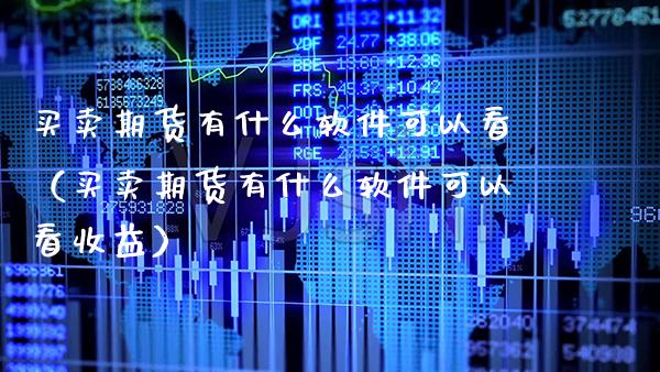 买卖期货有什么软件可以看（买卖期货有什么软件可以看收益）_https://www.cqckcrrc.com_内盘期货_第1张
