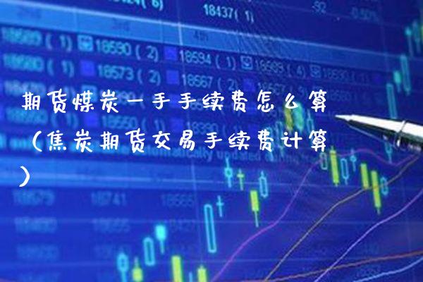 期货煤炭一手手续费怎么算(焦炭期货交易手续费计算)_原油期货_第1张_期货投资网 期货煤炭一手手续费怎么算(焦炭期货交易手续费计算)_https://www.cqckcrrc.com_原油期货_第1张