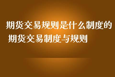 期货交易规则是什么制度的 期货交易制度与规则_https://www.cqckcrrc.com_道指直播_第1张