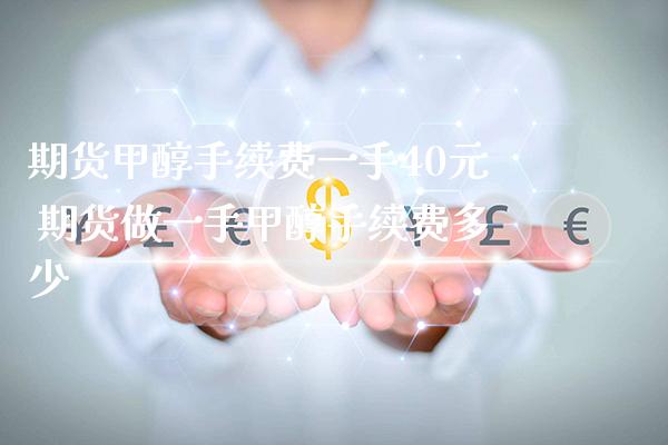 期货甲醇手续费一手40元 期货做一手甲醇手续费多少_https://www.cqckcrrc.com_纳指直播_第1张