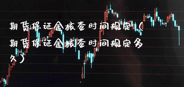 期货保证金核查时间规定(期货保证金核查时间规定多久)_纳指直播_第1张_期货投资网 期货保证金核查时间规定(期货保证金核查时间规定多久)_https://www.cqckcrrc.com_纳指直播_第1张