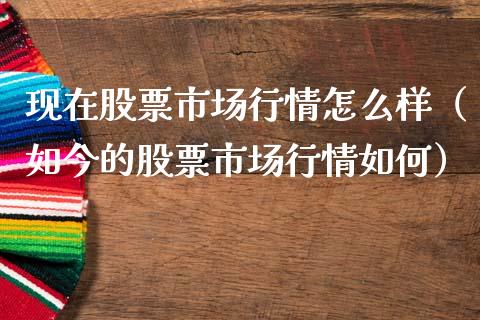 现在股票市场行情怎么样（如今的股票市场行情如何）_https://www.cqckcrrc.com_黄金期货_第1张