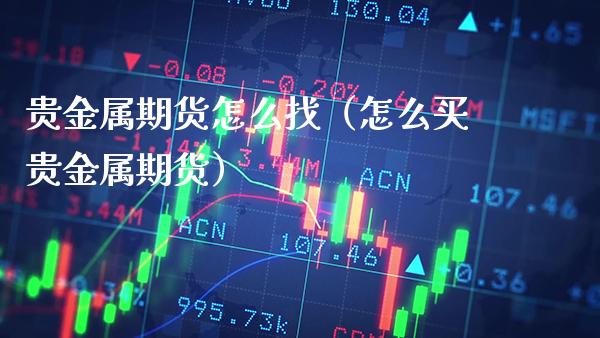 贵金属期货怎么找（怎么买贵金属期货）_https://www.cqckcrrc.com_原油期货_第1张