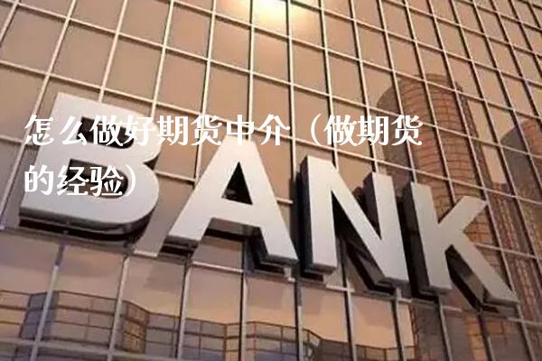 怎么做好期货中介（做期货的经验）_https://www.cqckcrrc.com_道指直播_第1张