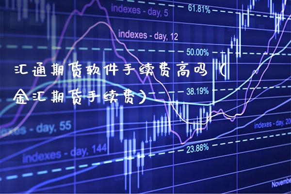 汇通期货软件手续费高吗(金汇期货手续费)_道指直播_第1张_期货投资网 汇通期货软件手续费高吗(金汇期货手续费)_https://www.cqckcrrc.com_道指直播_第1张