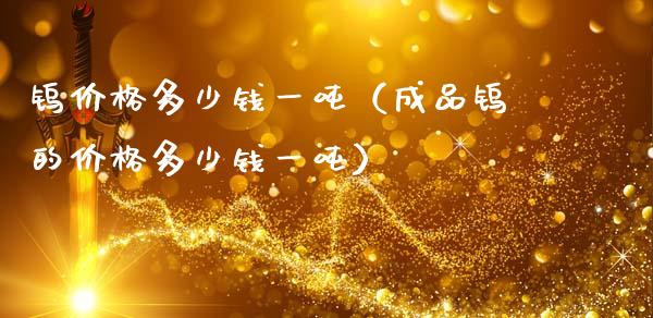 钨价格多少钱一吨（成品钨的价格多少钱一吨）_https://www.cqckcrrc.com_恒生指数_第1张