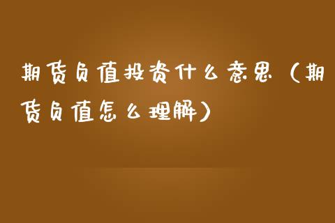 期货负值投资什么意思(期货负值怎么理解)_期货理财_第1张_期货投资网 期货负值投资什么意思(期货负值怎么理解)_https://www.cqckcrrc.com_期货理财_第1张
