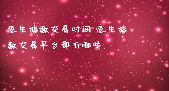 恒生指数交易时间 恒生指数交易平台都有哪些_https://www.cqckcrrc.com_恒生指数_第1张