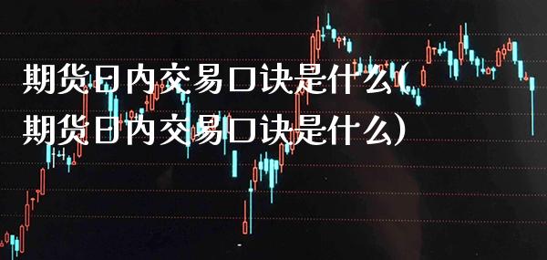 期货日内交易口诀是什么(期货日内交易口诀是什么)_原油期货_第1张_期货投资网 期货日内交易口诀是什么(期货日内交易口诀是什么)_https://www.cqckcrrc.com_原油期货_第1张