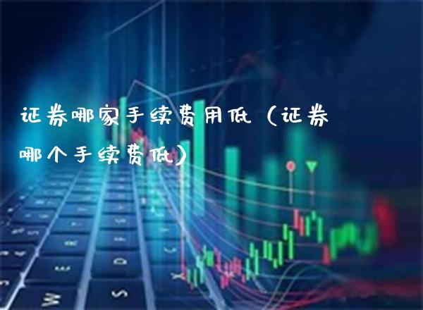 证券哪家手续费用低(证券哪个手续费低)_恒生指数_第1张_期货投资网 证券哪家手续费用低(证券哪个手续费低)_https://www.cqckcrrc.com_恒生指数_第1张