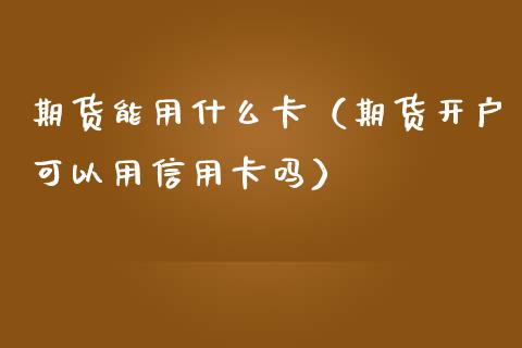 期货能用什么卡(期货开户可以用***吗)_恒生指数_第1张_期货投资网 期货能用什么卡(期货开户可以用***吗)_https://www.cqckcrrc.com_恒生指数_第1张