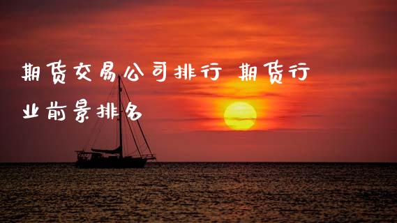 期货交易公司排行 期货行业前景排名_https://www.cqckcrrc.com_黄金期货_第1张