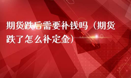 期货跌后需要补钱吗（期货跌了怎么补定金）_https://www.cqckcrrc.com_原油期货_第1张
