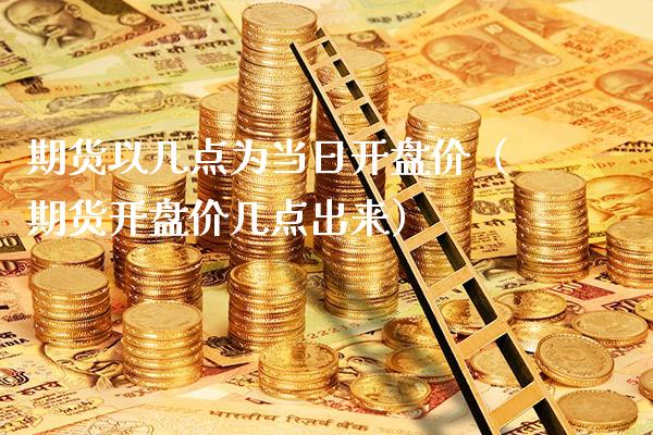 期货以几点为当日**价（期货**价几点出来）_https://www.cqckcrrc.com_原油期货_第1张