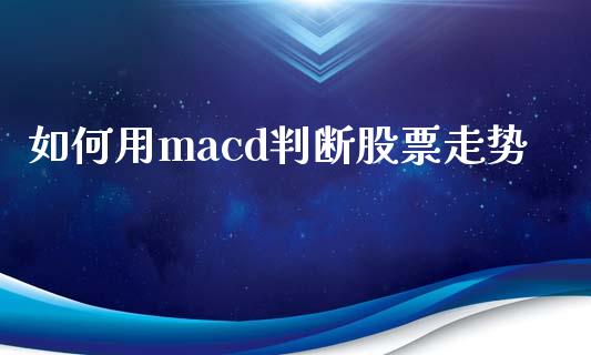 如何用macd判断股票走势_道指直播_第1张_期货投资网 如何用macd判断股票走势_https://www.cqckcrrc.com_道指直播_第1张
