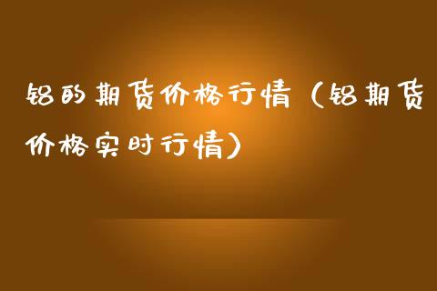 铝的期货价格行情(铝期货价格实时行情)_财经要闻_第1张_期货投资网 铝的期货价格行情(铝期货价格实时行情)_https://www.cqckcrrc.com_财经要闻_第1张