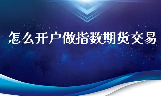 怎么开户做指数期货交易_原油期货_第1张_期货投资网 怎么开户做指数期货交易_https://www.cqckcrrc.com_原油期货_第1张