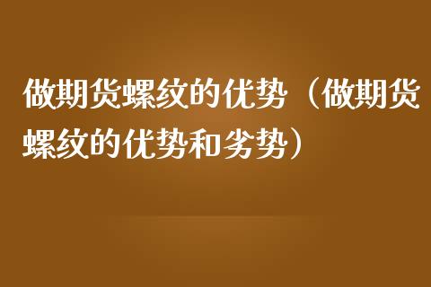 做期货螺纹的优势（做期货螺纹的优势和劣势）_https://www.cqckcrrc.com_原油期货_第1张