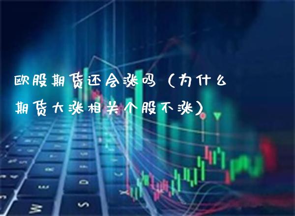 欧股期货还会涨吗(为什么期货大涨相关个股不涨)_道指直播_第1张_期货投资网 欧股期货还会涨吗(为什么期货大涨相关个股不涨)_https://www.cqckcrrc.com_道指直播_第1张