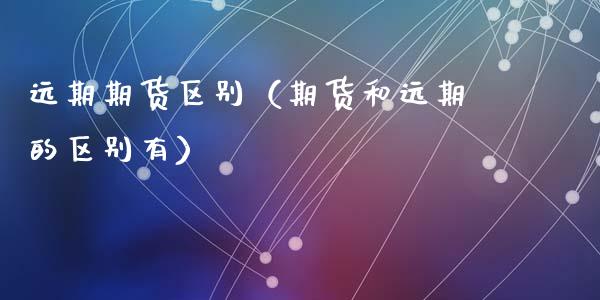 远期期货区别(期货和远期的区别有)_期货理财_第1张_期货投资网 远期期货区别(期货和远期的区别有)_https://www.cqckcrrc.com_期货理财_第1张
