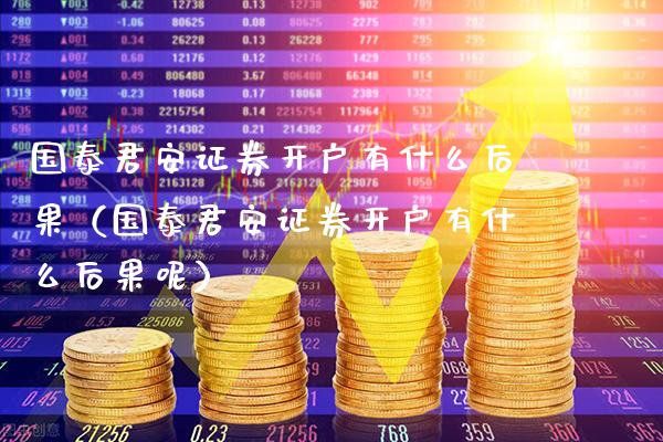 国泰君安证券开户有什么后果(国泰君安证券开户有什么后果呢)_道指直播_第1张_期货投资网 国泰君安证券开户有什么后果(国泰君安证券开户有什么后果呢)_https://www.cqckcrrc.com_道指直播_第1张