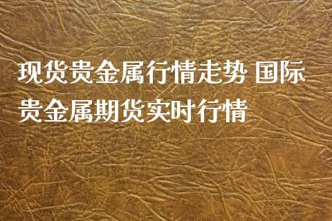 现货贵金属行情走势 国际贵金属期货实时行情_黄金期货_第1张_期货投资网 现货贵金属行情走势 国际贵金属期货实时行情_https://www.cqckcrrc.com_黄金期货_第1张