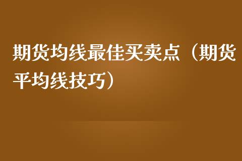 期货均线最佳买卖点(期货平均线技巧)_道指直播_第1张_期货投资网 期货均线最佳买卖点(期货平均线技巧)_https://www.cqckcrrc.com_道指直播_第1张