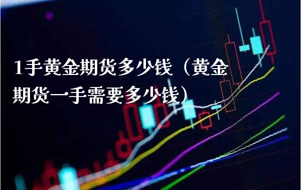 1手黄金期货多少钱(黄金期货一手需要多少钱)_期货理财_第1张_期货投资网 1手黄金期货多少钱(黄金期货一手需要多少钱)_https://www.cqckcrrc.com_期货理财_第1张