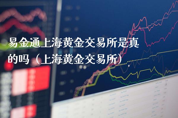 易金通上海黄金交易所是真的吗(上海黄金交易所)_黄金期货_第1张_期货投资网 易金通上海黄金交易所是真的吗(上海黄金交易所)_https://www.cqckcrrc.com_黄金期货_第1张