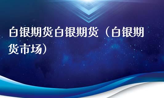 白银期货白银期货(白银期货市场)_股票理财_第1张_期货投资网 白银期货白银期货(白银期货市场)_https://www.cqckcrrc.com_股票理财_第1张