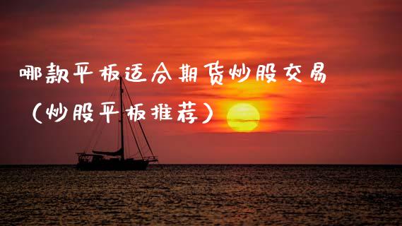 哪款平板适合期货炒股交易(炒股平板推荐)_恒生指数_第1张_期货投资网 哪款平板适合期货炒股交易(炒股平板推荐)_https://www.cqckcrrc.com_恒生指数_第1张