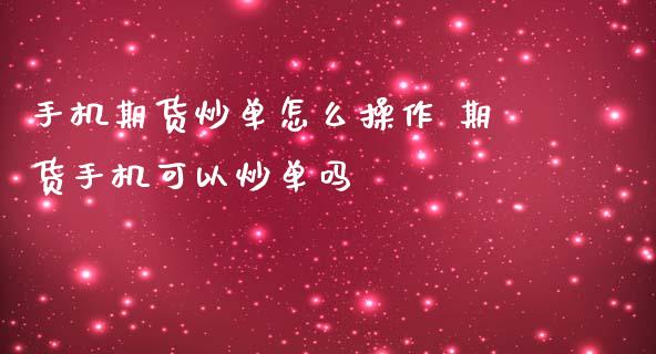手机期货炒单怎么操作 期货手机可以炒单吗_https://www.cqckcrrc.com_道指直播_第1张