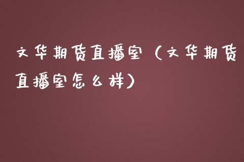 文华期货直播室（文华期货直播室怎么样）_https://www.cqckcrrc.com_道指直播_第1张